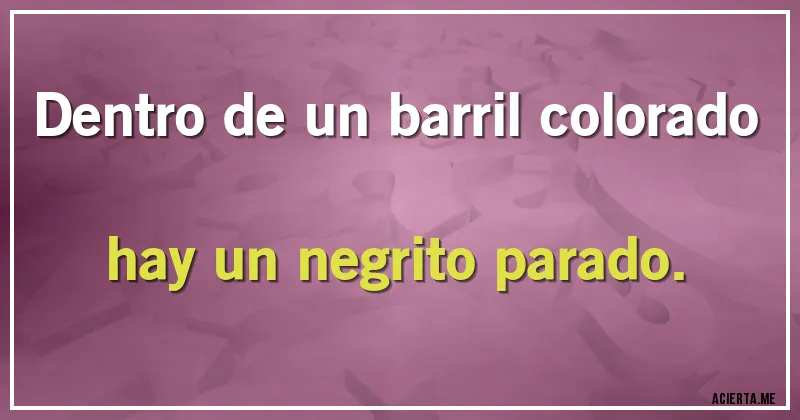 Acertijos - Dentro de un barril colorado hay un negrito parado.