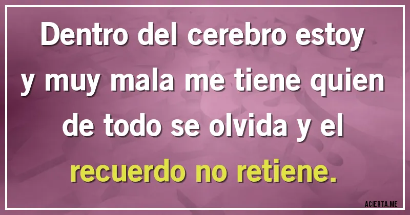 Acertijos - Dentro del cerebro estoy y muy mala me tiene quien de todo se olvida y el recuerdo no retiene.