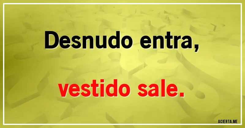 Acertijos - Desnudo entra,
vestido sale.
