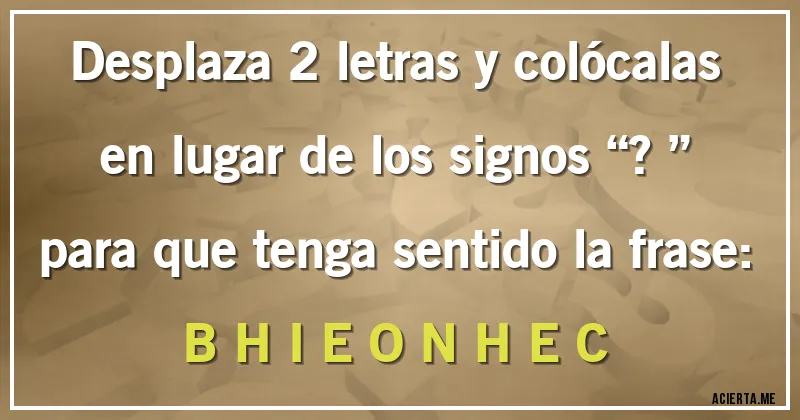 Acertijos - Desplaza 2 letras y colócalas en lugar de los signos “?” para que tenga sentido la frase:
               B H I E O N H E C