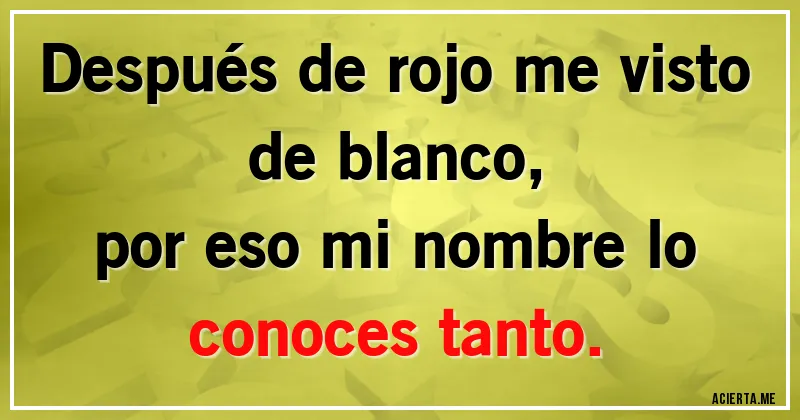 Acertijos - Después de rojo me visto de blanco,
por eso mi nombre lo conoces tanto.
