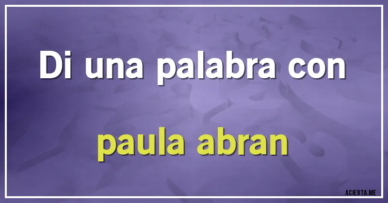 Acertijos - Di una palabra con 
paula abran