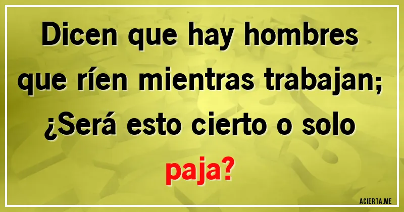 Acertijos - Dicen que hay hombres que ríen mientras trabajan;
¿Será esto cierto o solo paja?