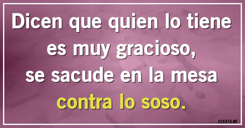Acertijos - Dicen que quien lo tiene es muy gracioso,
se sacude en la mesa contra lo soso.