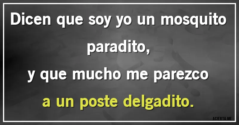 Acertijos - Dicen que soy yo un mosquito paradito,
y que mucho me parezco a un poste delgadito.