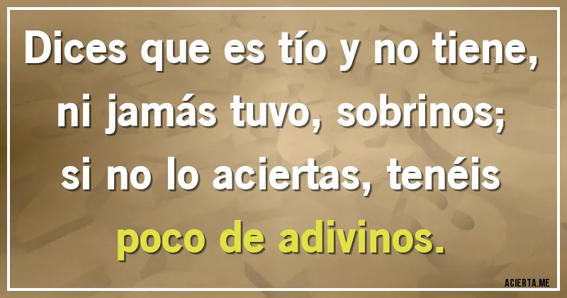 Acertijos - Dices que es tío y no tiene, ni jamás tuvo, sobrinos;
si no lo aciertas, tenéis poco de adivinos.
