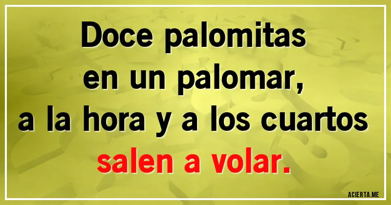Acertijos - Doce palomitas
en un palomar,
a la hora y a los cuartos
salen a volar.