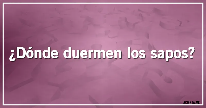 Acertijos - ¿Dónde duermen los sapos?