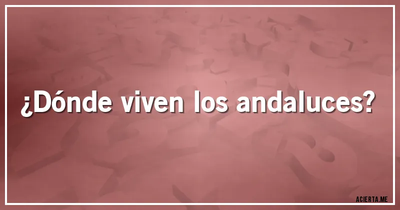 Acertijos - ¿Dónde viven los andaluces?