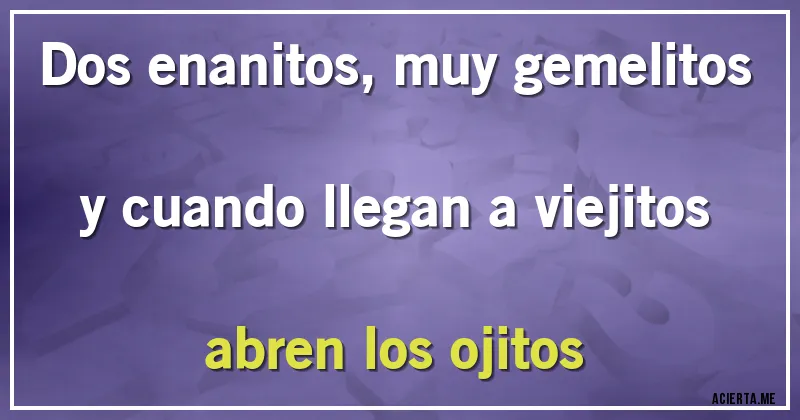 Acertijos - Dos enanitos, muy gemelitos y cuando llegan a viejitos abren los ojitos