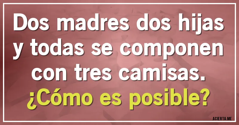 Acertijos - Dos madres dos hijas y todas se componen con tres camisas.
¿Cómo es posible?