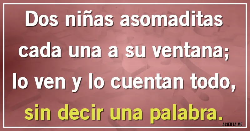 Acertijos - Dos niñas asomaditas
cada una a su ventana;
lo ven y lo cuentan todo,
sin decir una palabra.