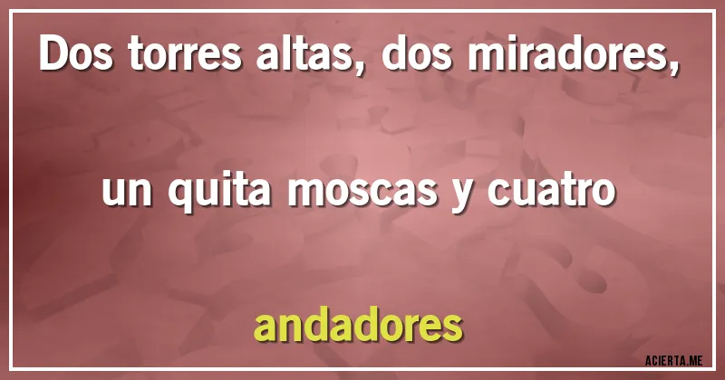 Acertijos - Dos torres altas, dos miradores, un quita moscas y cuatro andadores