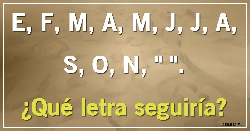 Acertijos - E, F, M, A, M, J, J, A, S, O, N, 