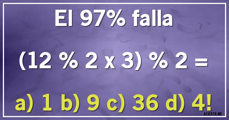 Acertijos - El 97% falla

(12 % 2 x 3) % 2 =

a) 1  b) 9  c) 36  d) 4!