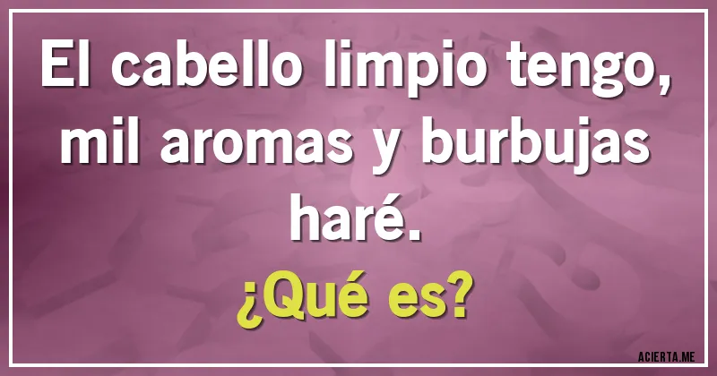 Acertijos - El cabello limpio tengo, mil aromas y burbujas haré.
¿Qué es?