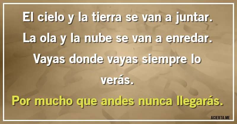 Acertijos - El cielo y la tierra se van a juntar.
La ola y la nube se van a enredar.
Vayas donde vayas siempre lo verás.
Por mucho que andes nunca llegarás.