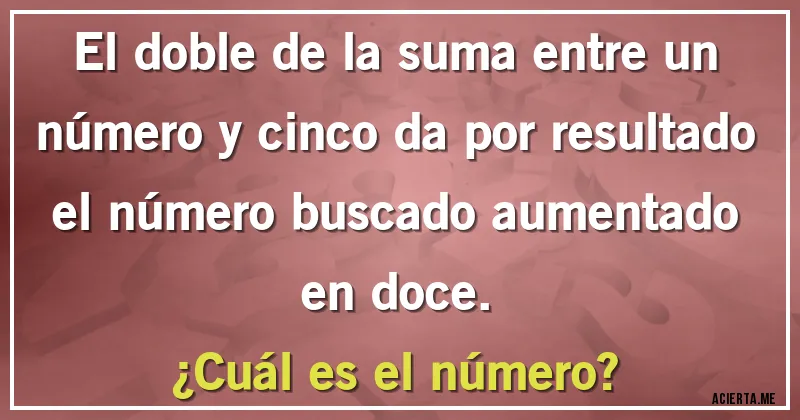Acertijos - El doble de la suma entre un número y cinco da por resultado el número buscado aumentado
en doce. 
¿Cuál es el número?