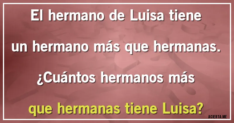 Acertijos - El hermano de Luisa tiene un hermano más que hermanas. ¿Cuántos hermanos más que hermanas tiene Luisa?