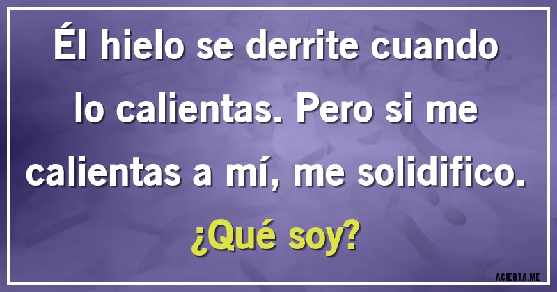 Acertijos - Él hielo se derrite cuando lo calientas. Pero si me calientas a mí, me solidifico.
¿Qué soy?