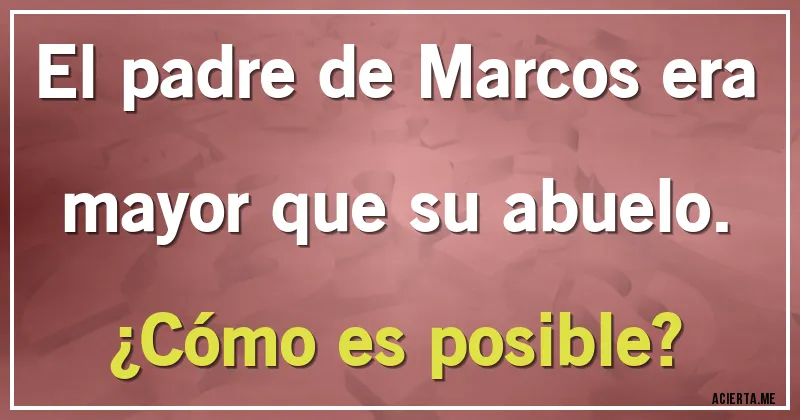 Acertijos - El padre de Marcos era mayor que su abuelo.
¿Cómo es posible?