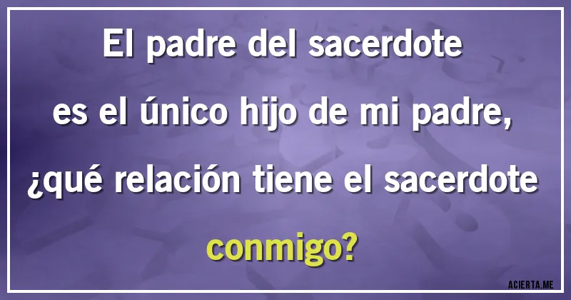 Acertijos - El padre del sacerdote es el único hijo de mi padre,
¿qué relación tiene el sacerdote conmigo?