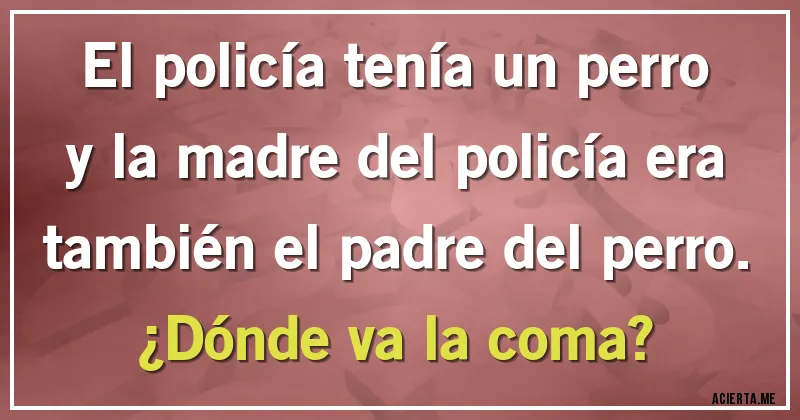 Acertijos - El policía tenía un perro y la madre del policía era también el padre del perro.

¿Dónde va la coma?