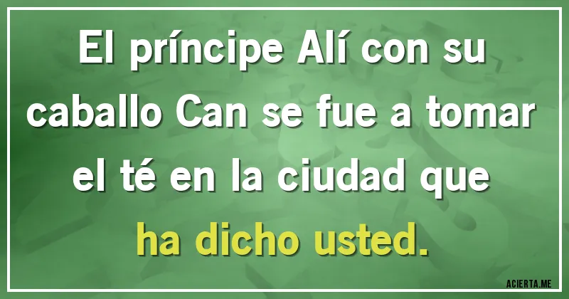 Acertijos - El príncipe Alí con su caballo Can se fue a tomar el té en la ciudad que ha dicho usted.