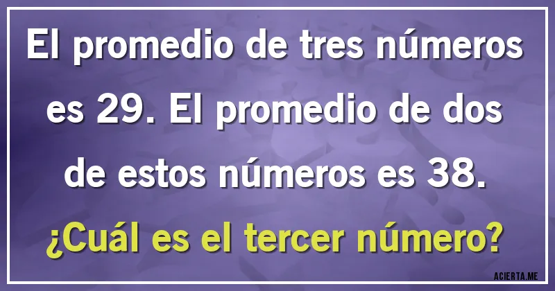 Acertijos - El promedio de tres números es 29. El promedio de dos de estos números es 38. 
¿Cuál es el tercer número?