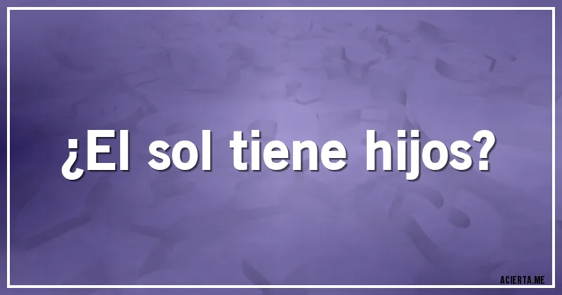 Acertijos - ¿El sol tiene hijos?
