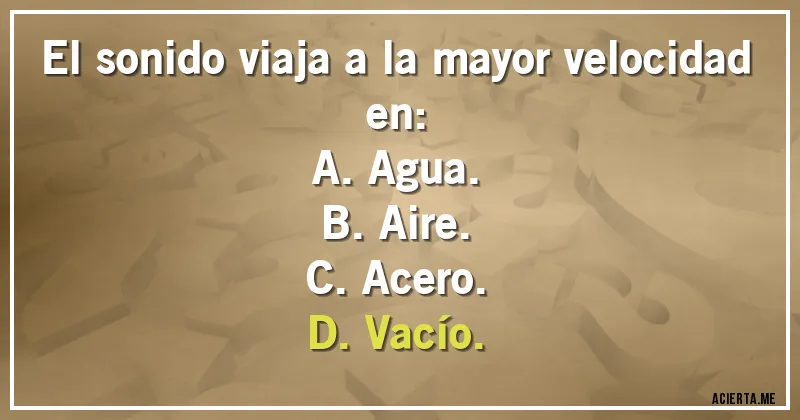 Acertijos - El sonido viaja a la mayor velocidad en:

A. Agua.
B. Aire.
C. Acero.
D. Vacío.