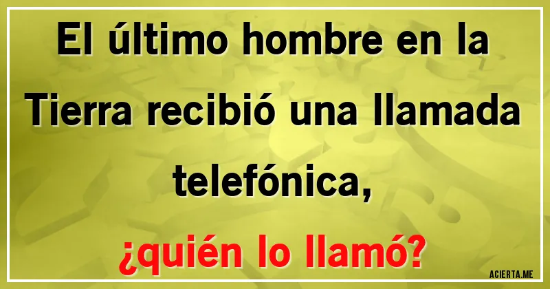 Acertijos - El último hombre en la Tierra recibió una llamada telefónica, 
¿quién lo llamó?