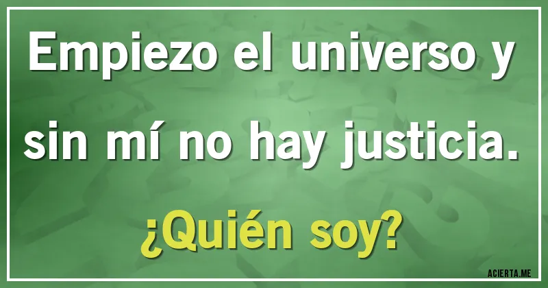 Acertijos - Empiezo el universo y sin mí no hay justicia.
¿Quién soy?