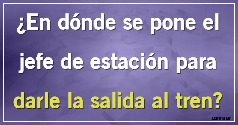 Acertijos - ¿En dónde se pone el jefe de estación para darle la salida al tren?