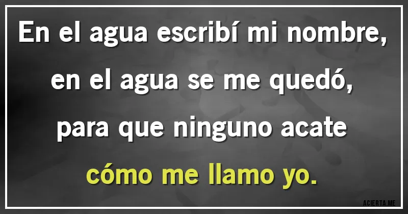 Acertijos - En el agua escribí mi nombre,
en el agua se me quedó,
para que ninguno acate
cómo me llamo yo.