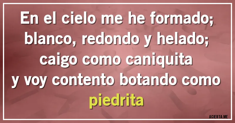 Acertijos - En el cielo me he formado;
blanco, redondo y helado;
caigo como caniquita 
y voy contento botando como piedrita