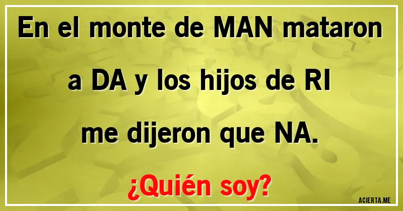 Acertijos - En el  monte de MAN mataron a DA y los hijos de RI me dijeron que NA.
¿Quién soy?