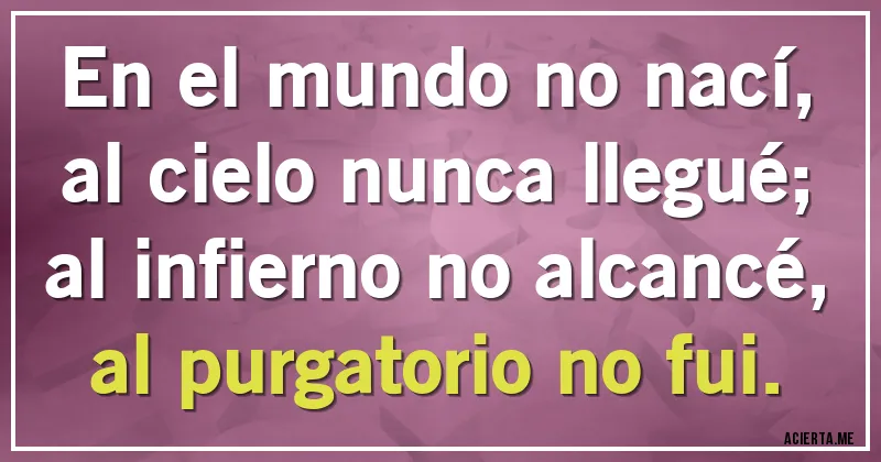 Acertijos - En el mundo no nací, al cielo nunca llegué; al infierno no alcancé, al purgatorio no fui.