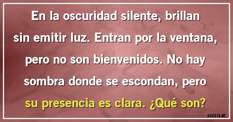 Acertijos - En la oscuridad silente, brillan sin emitir luz. Entran por la ventana, pero no son bienvenidos. No hay sombra donde se escondan, pero su presencia es clara. ¿Qué son?