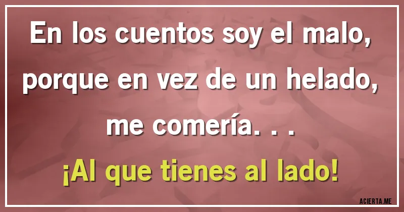 Acertijos - En los cuentos soy el malo,
porque en vez de un helado,
me comería...
¡Al que tienes al lado!