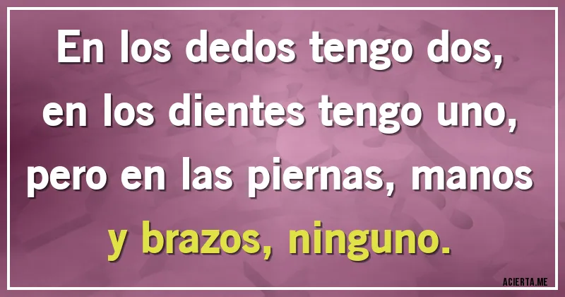 Acertijos - En los dedos tengo dos, en los dientes tengo uno, pero en las piernas, manos y brazos, ninguno.