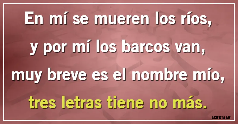 Acertijos - En mí se mueren los ríos,
y por mí los barcos van,
muy breve es el nombre mío,
tres letras tiene no más.