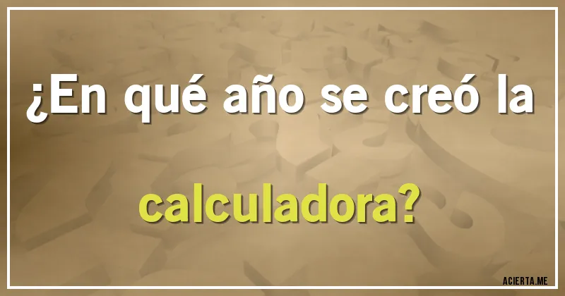 Acertijos - ¿En qué año se creó la calculadora?