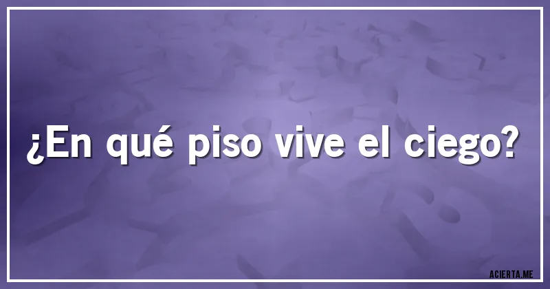 Acertijos - ¿En qué piso vive el ciego?