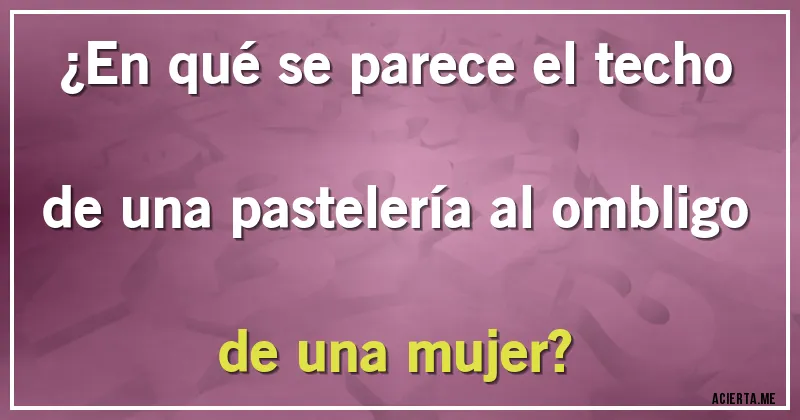 Acertijos - ¿En qué se parece el techo de una pastelería al ombligo de una mujer?