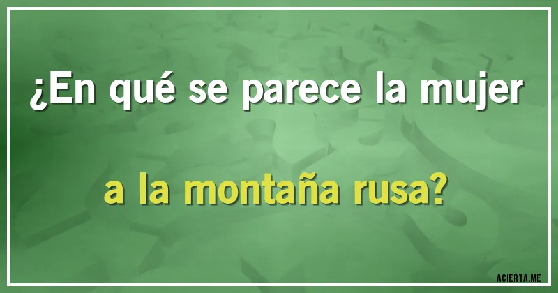 Acertijos - ¿En qué se parece la mujer a la montaña rusa?