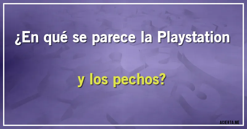 Acertijos - ¿En qué se parece la Playstation y los pechos?