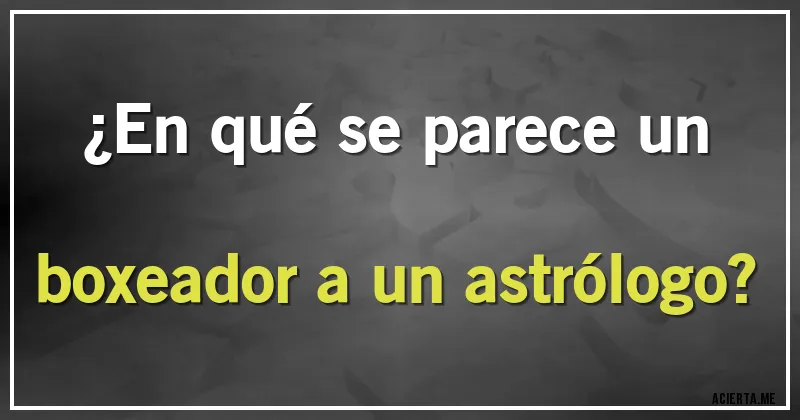 Acertijos - ¿En qué se parece un boxeador a un astrólogo?