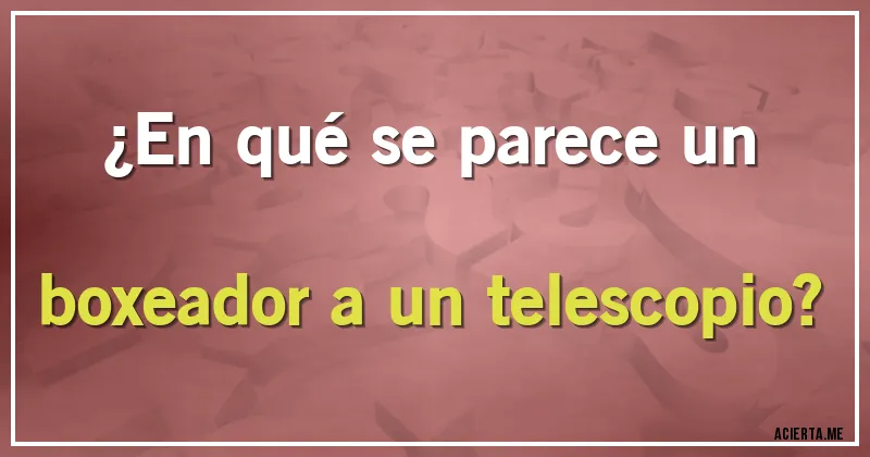 Acertijos - ¿En qué se parece un boxeador a un telescopio?