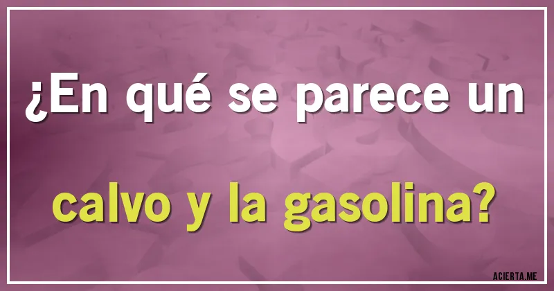 Acertijos - ¿En qué se parece un calvo y la gasolina?